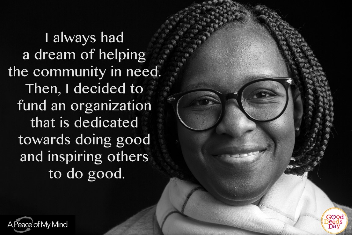 I always had a dream of helping the community in need. Then, I decided to fund an organization the is dedicated toward doing good and inspiring others to do good.