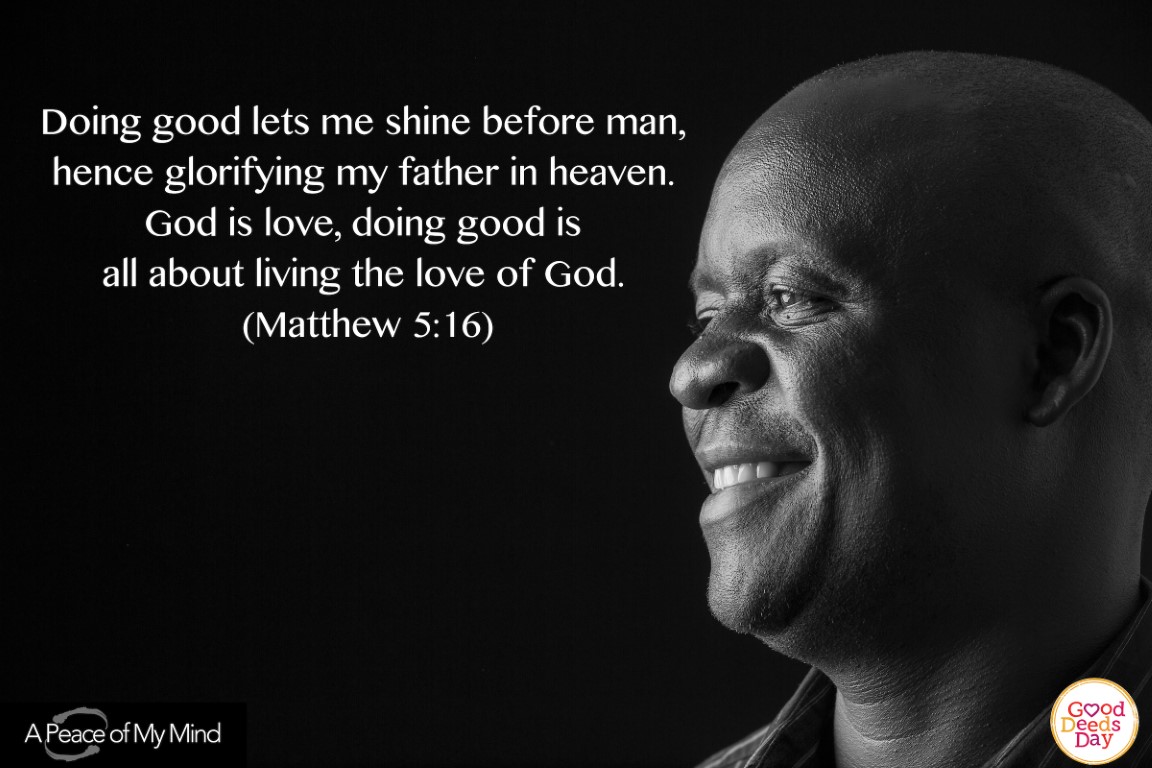 Doing good lets me shine before man, hence glorifying my father in heaven. God is love, doing good is all about living the love of God. (Matthew 5.16)
