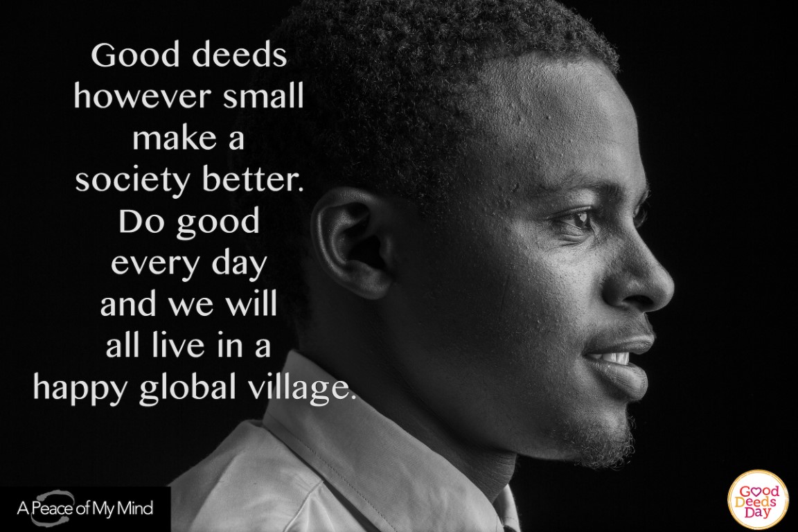 Good deed however small make a society better. Do good every day and we will all live in a happy global village.