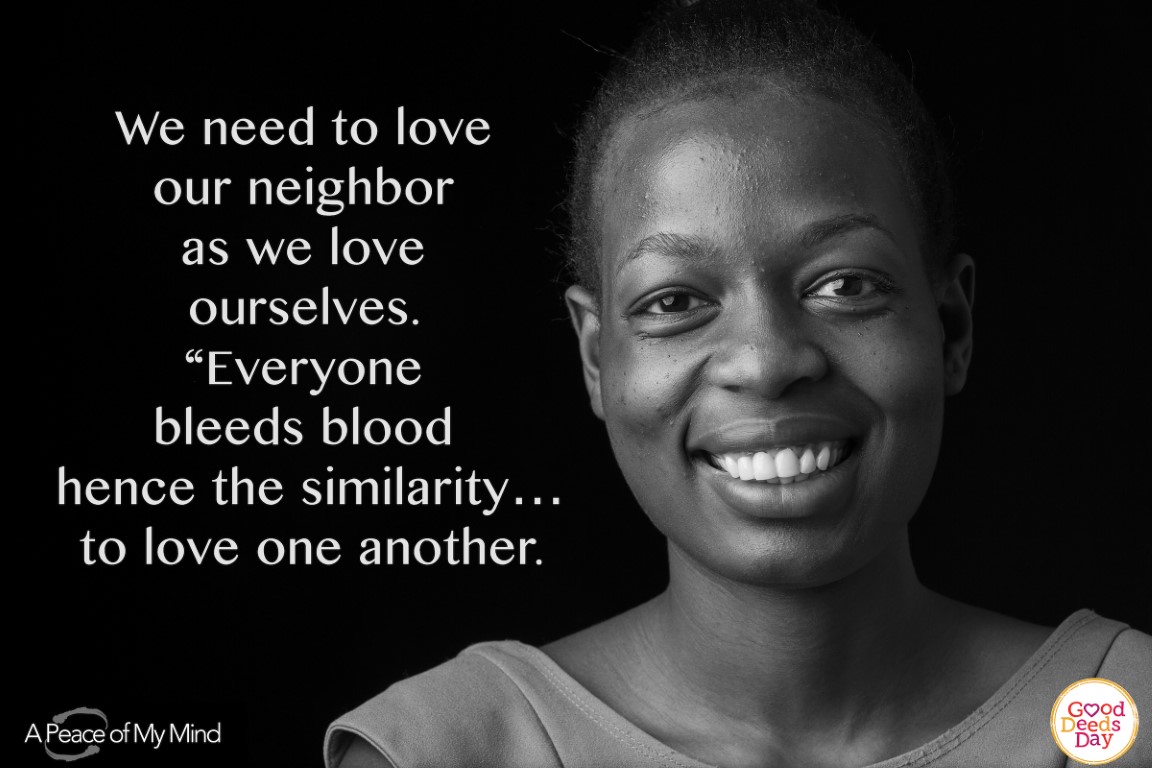 We need to love thy neighbor as we love ourselves. "Everyone bleeds blood hence the similarity...to love one another."
