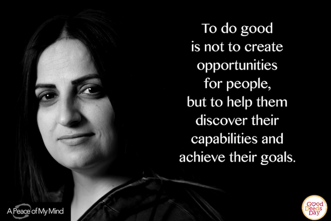 To do good in not create opportunites for people, but to help them discover their capabilities and achieve their goals.