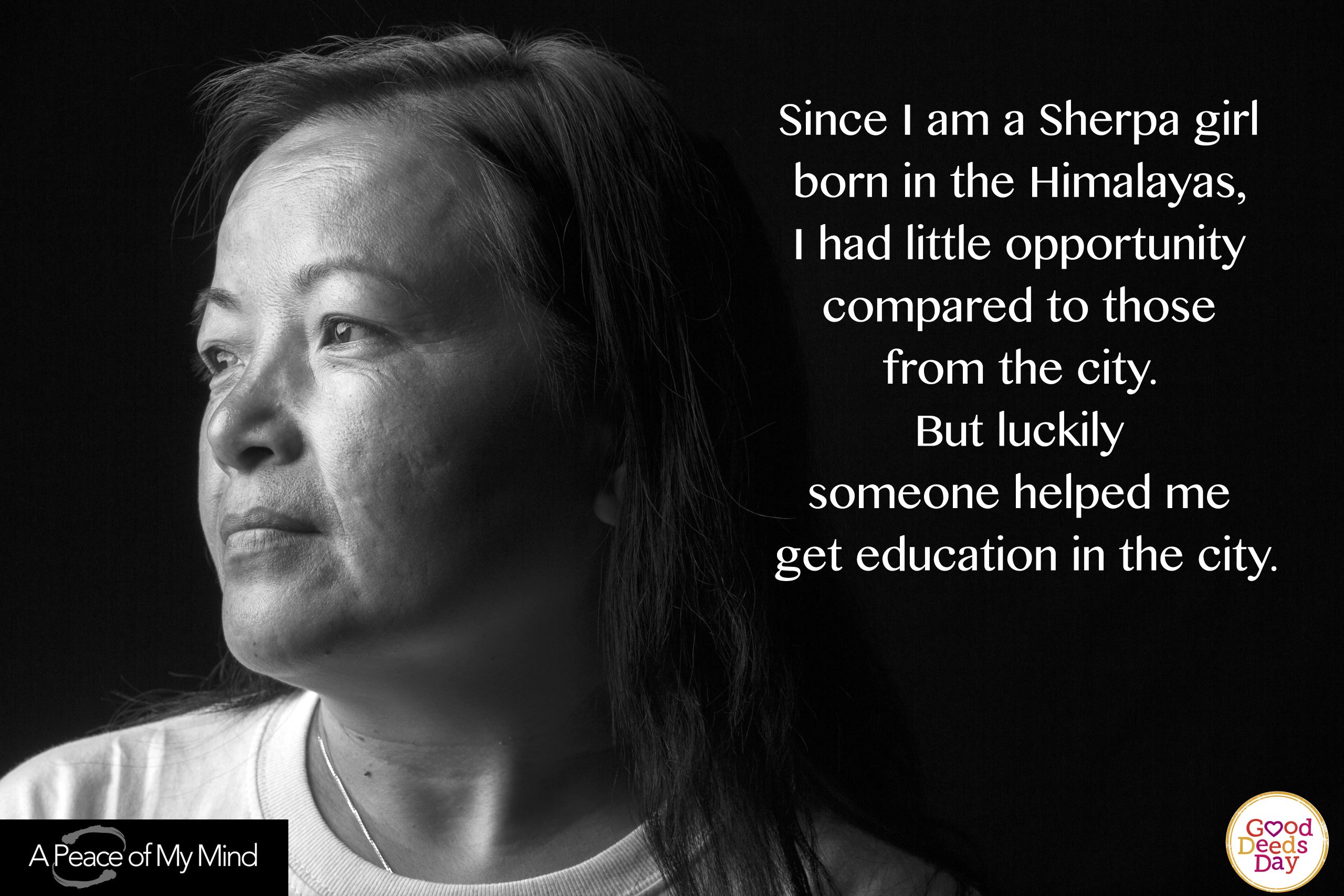 Since I am Sherpa girl born in the Himalayas. I had little opportunity compared to those from the city. But luckily someone helped me get education in the city.