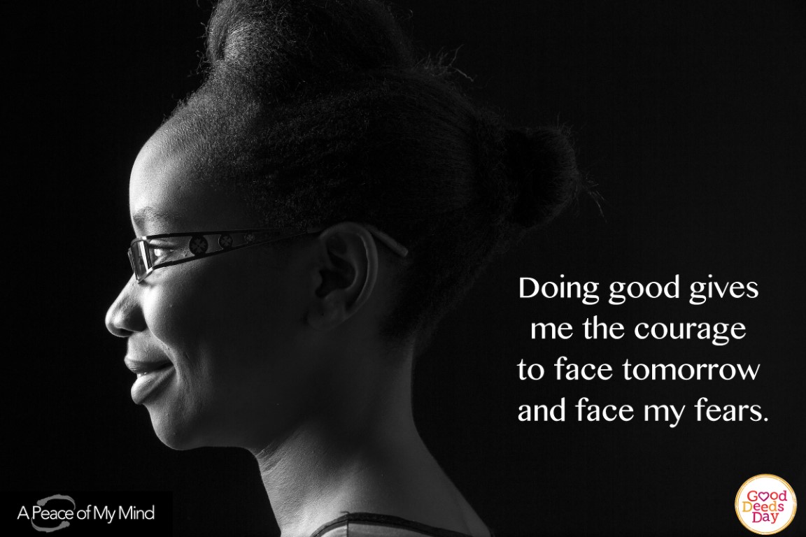 Doing good gives me the courage to face tomorrow and face my fears.