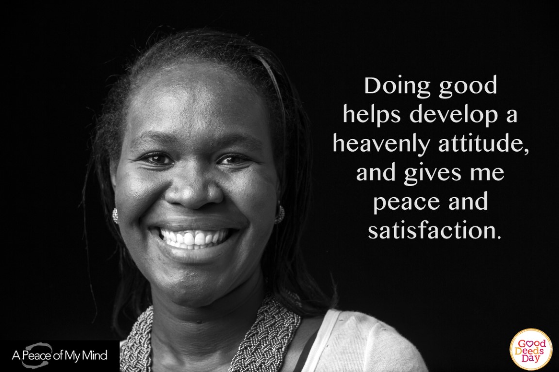 Doing good helps develop a heavenly attitude, and gives me peace and satisfaction.