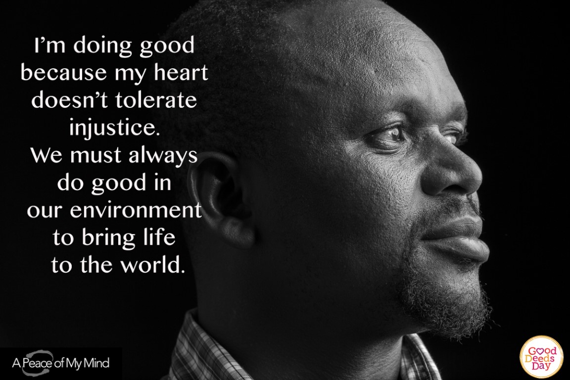I', doing good because my heart doesn't tolerate injustice. We must always do good in an environment to bring life to the world.