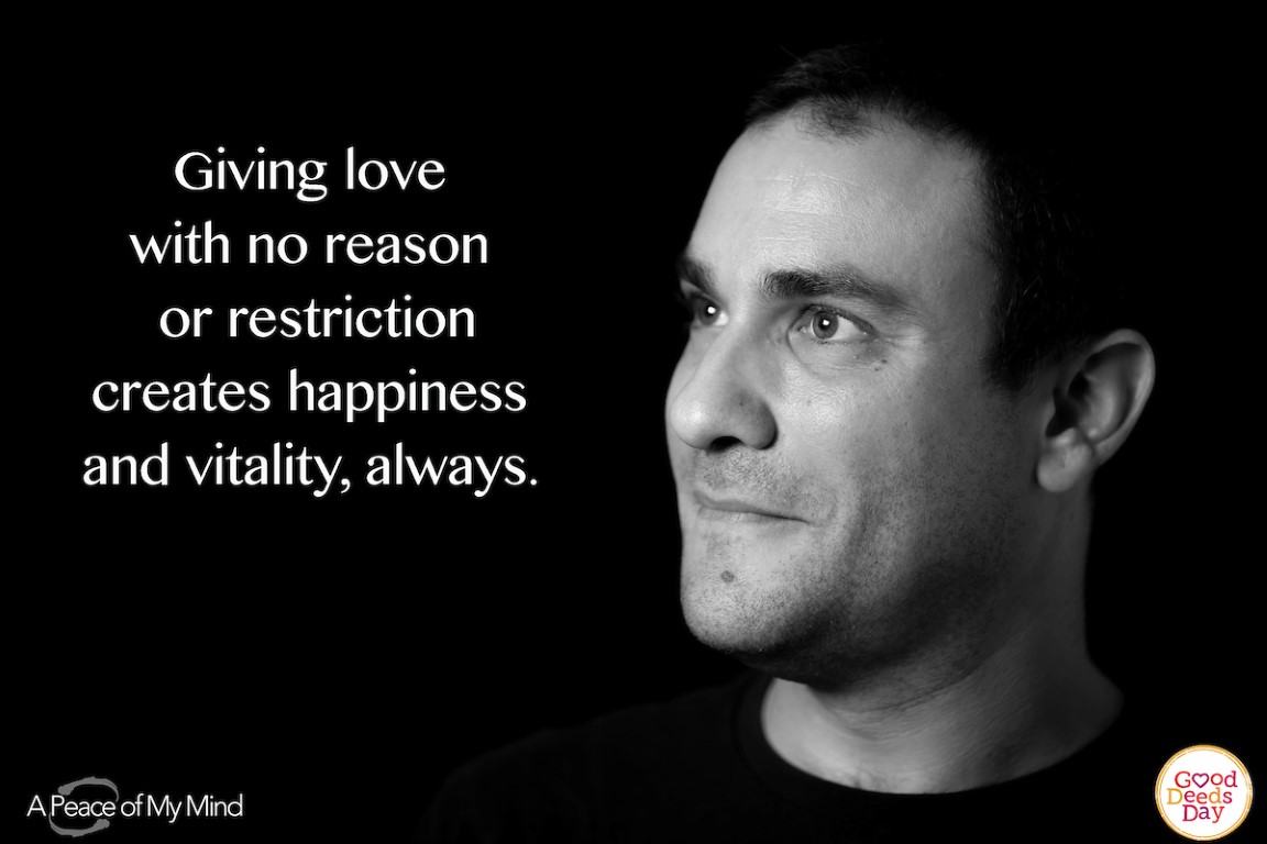 Giving love with no reason or restriction creates happiness and vitality, always.