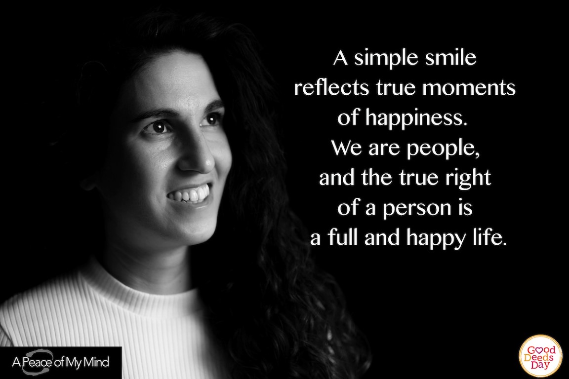 A simple smile reflects true moments of happiness. We are people, and the true right of a person is a full and happy life.