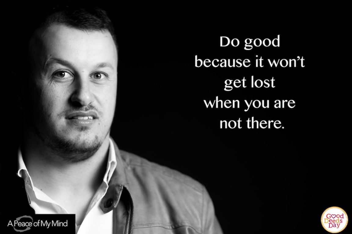 Do good because it won't get lost when you are not there.